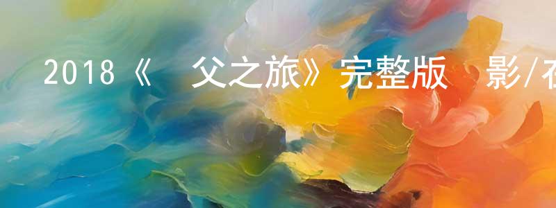 曾惠儀的動漫綜藝大全,2018《尋父之旅》完整版電影/在線觀看/百度云-美劇天堂